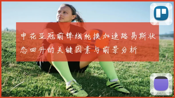 申花亚冠前锋线轮换加速路易斯状态回升的关键因素与前景分析