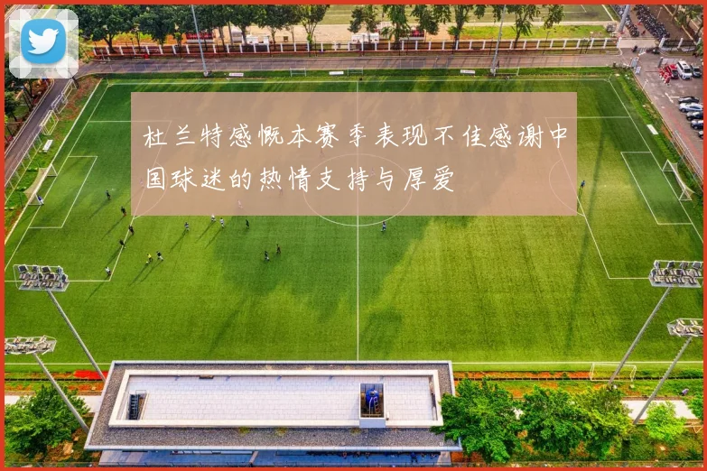 杜兰特感慨本赛季表现不佳感谢中国球迷的热情支持与厚爱