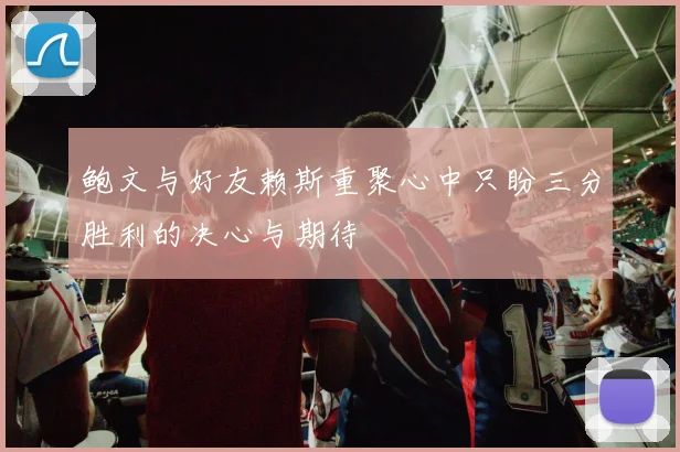 鲍文与好友赖斯重聚心中只盼三分胜利的决心与期待