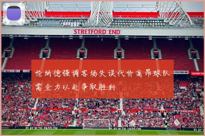 伦纳德强调客场失误代价高昂球队需全力以赴争取胜利