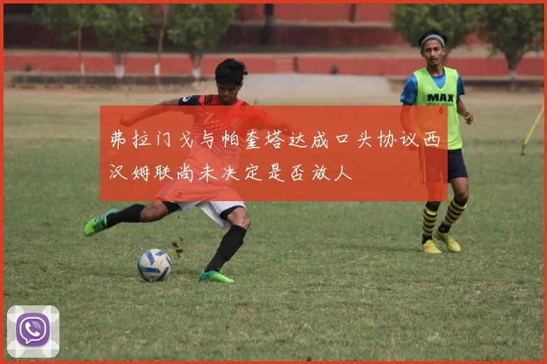 弗拉门戈与帕奎塔达成口头协议西汉姆联尚未决定是否放人