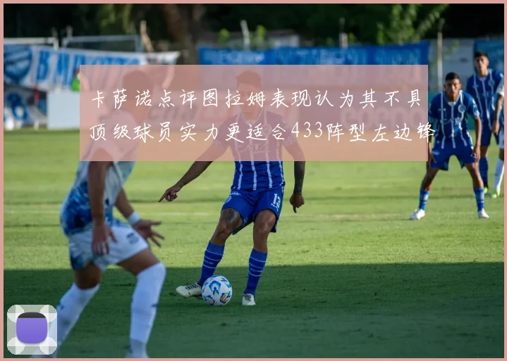 卡萨诺点评图拉姆表现认为其不具顶级球员实力更适合433阵型左边锋位置