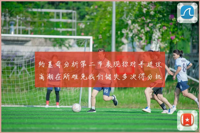 约基奇分析第二节表现称对手进攻高潮在所难免我们错失多次得分机会