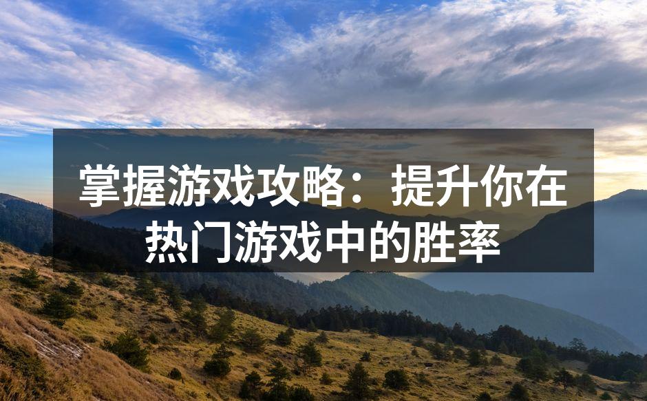 掌握游戏攻略：提升你在热门游戏中的胜率