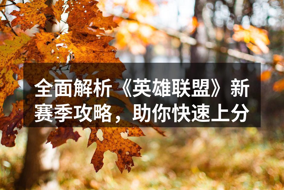 全面解析《英雄联盟》新赛季攻略，助你快速