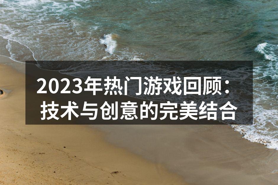 2023年热门游戏回顾：技术与创意的完美结合