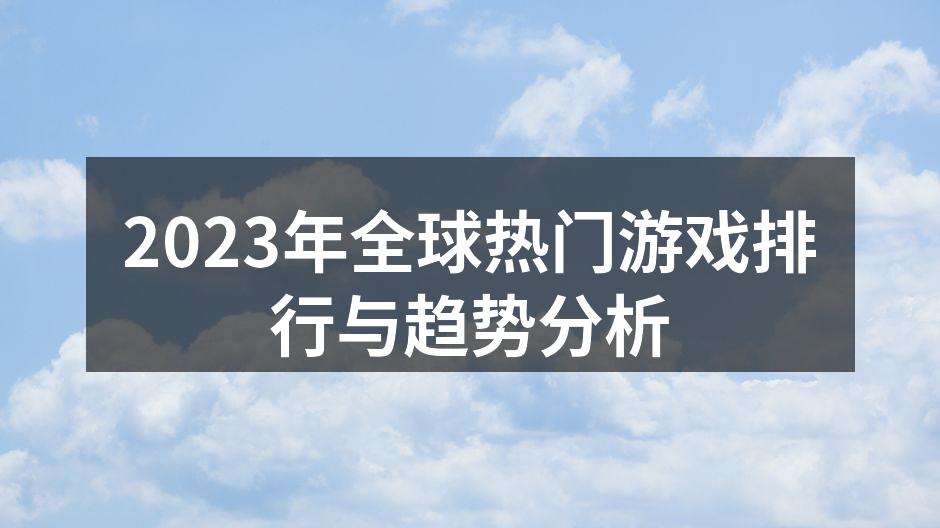 2023年全球热门游戏排行与趋势分析