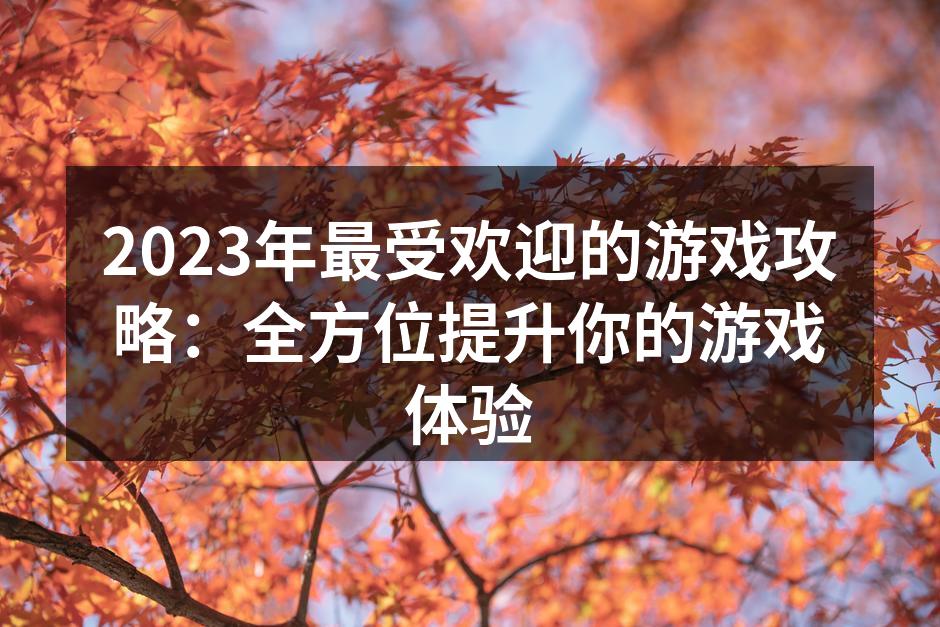 2023年最受欢迎的游戏攻略：全方位提升