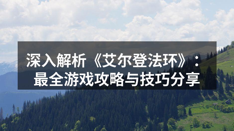 深入解析《艾尔登法环》：最全游戏攻略与技巧分享