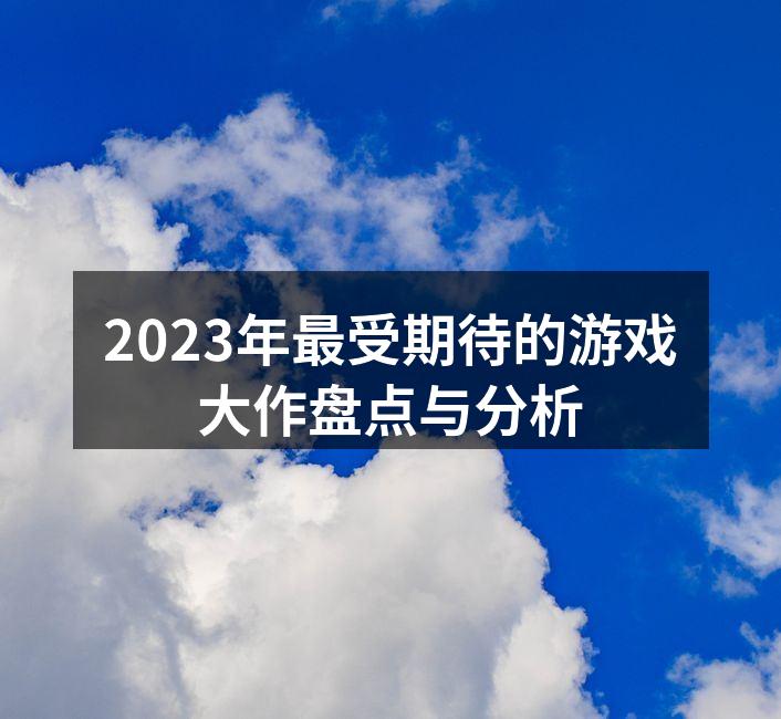 2023年最受期待的游戏大作盘点与分析