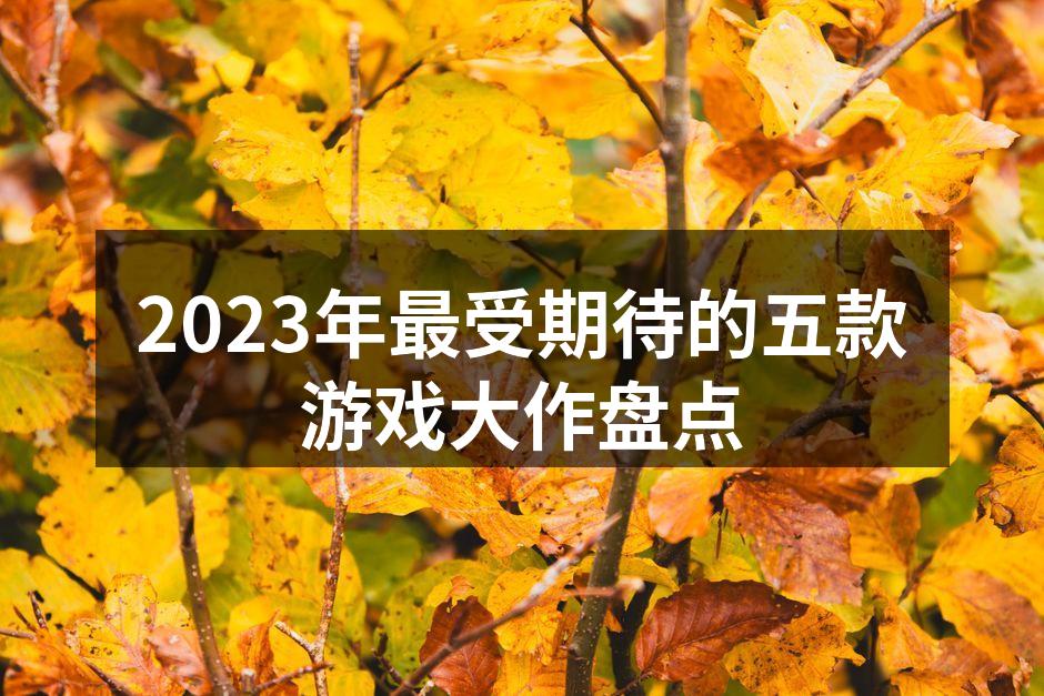 2023年最受期待的五款游戏大作盘点
