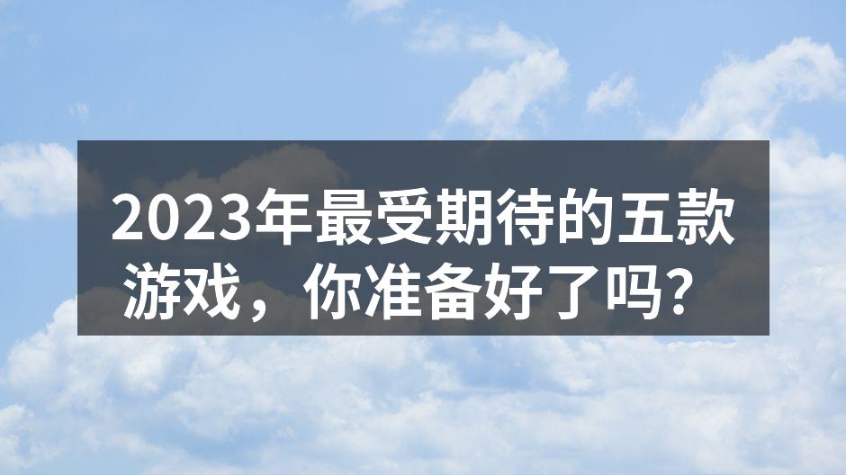 2023年最受期待的五款游戏，你准备好了
